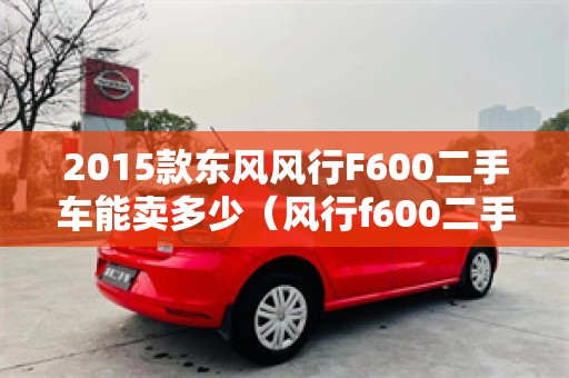 2015款东风风行F600二手车能卖多少（风行f600二手价格）